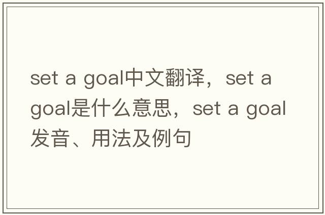 set a goal中文翻譯，set a goal是什么意思，set a goal發(fā)音、用法及例句