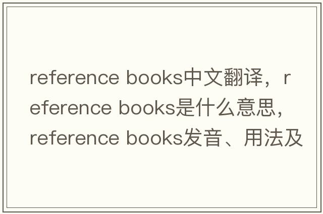 reference books中文翻譯，reference books是什么意思，reference books發(fā)音、用法及例句