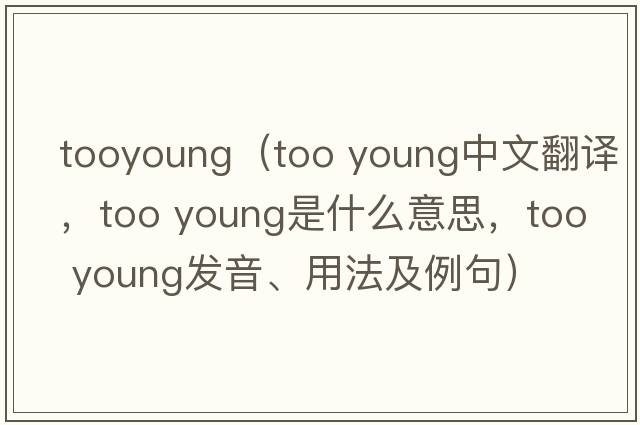 tooyoung（too young中文翻譯，too young是什么意思，too young發(fā)音、用法及例句）