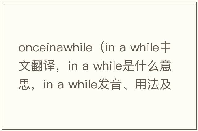 onceinawhile（in a while中文翻譯，in a while是什么意思，in a while發(fā)音、用法及例句）