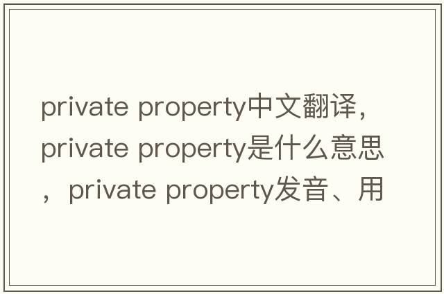 private property中文翻譯，private property是什么意思，private property發(fā)音、用法及例句