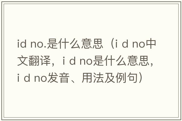 id no.是什么意思（i d no中文翻譯，i d no是什么意思，i d no發(fā)音、用法及例句）
