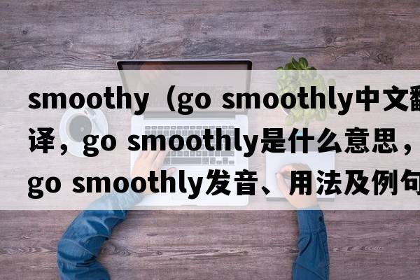 smoothy（go smoothly中文翻譯，go smoothly是什么意思，go smoothly發(fā)音、用法及例句）
