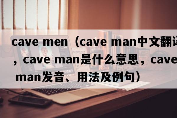 cave men（cave man中文翻譯，cave man是什么意思，cave man發(fā)音、用法及例句）