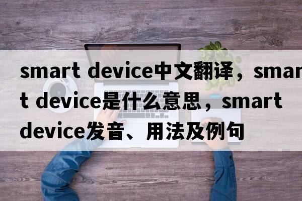 smart device中文翻譯，smart device是什么意思，smart device發(fā)音、用法及例句