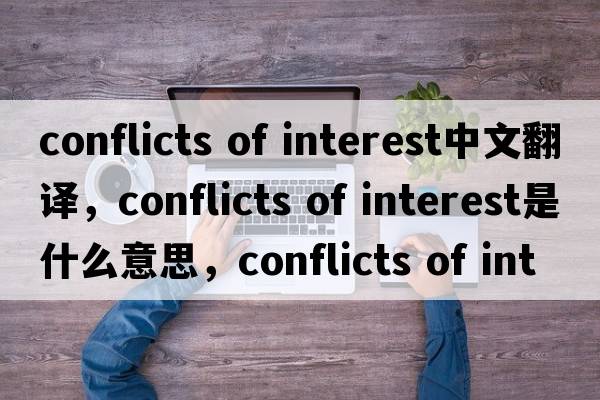 conflicts of interest中文翻譯，conflicts of interest是什么意思，conflicts of interest發(fā)音、用法及例句
