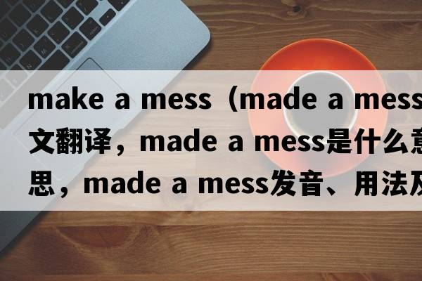 make a mess（made a mess中文翻譯，made a mess是什么意思，made a mess發(fā)音、用法及例句）