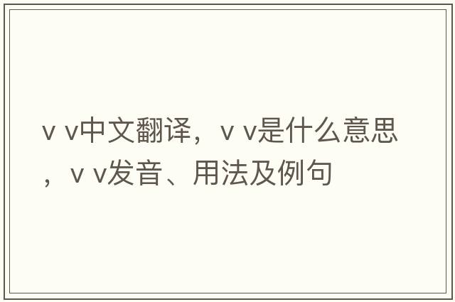 v v中文翻譯，v v是什么意思，v v發(fā)音、用法及例句