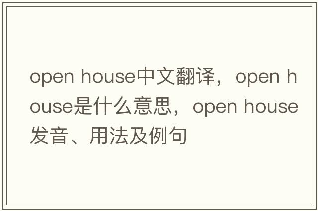 open house中文翻譯，open house是什么意思，open house發(fā)音、用法及例句