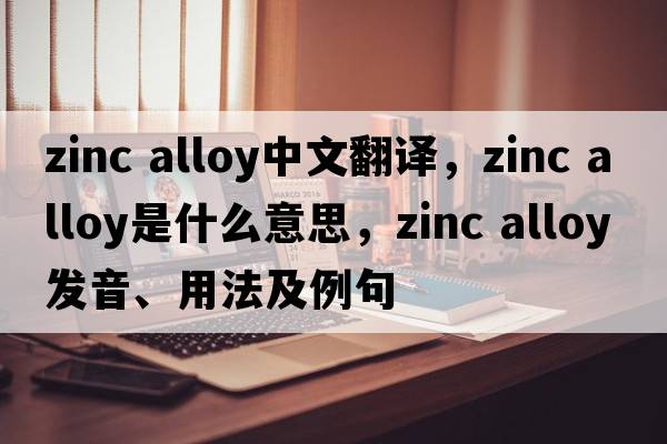 zinc alloy中文翻譯，zinc alloy是什么意思，zinc alloy發(fā)音、用法及例句