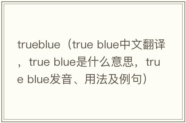 trueblue（true blue中文翻譯，true blue是什么意思，true blue發(fā)音、用法及例句）