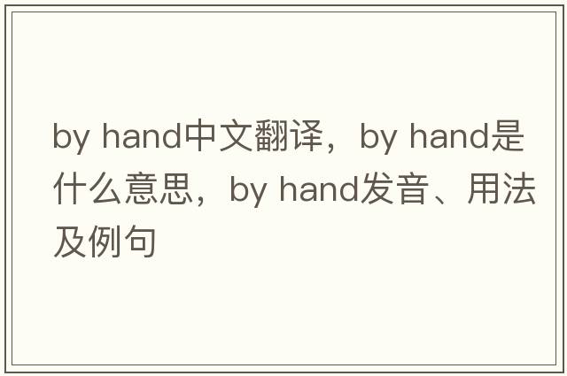 by hand中文翻譯，by hand是什么意思，by hand發(fā)音、用法及例句