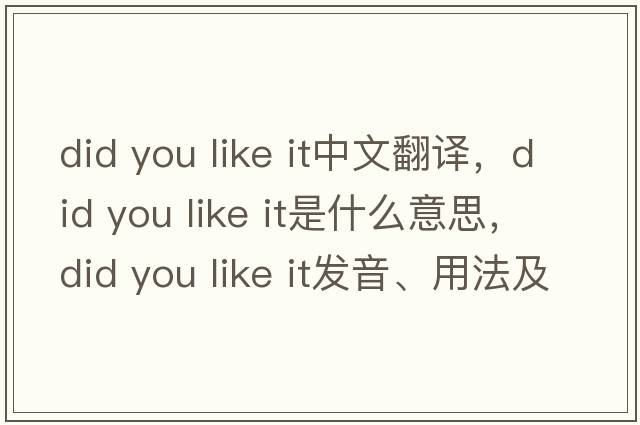 did you like it中文翻譯，did you like it是什么意思，did you like it發(fā)音、用法及例句