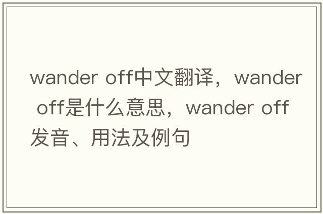 wander off中文翻譯，wander off是什么意思，wander off發(fā)音、用法及例句