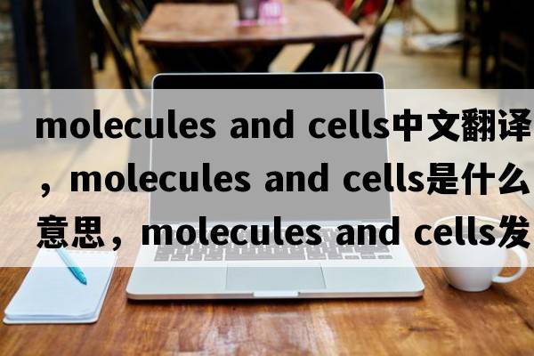molecules and cells中文翻譯，molecules and cells是什么意思，molecules and cells發(fā)音、用法及例句