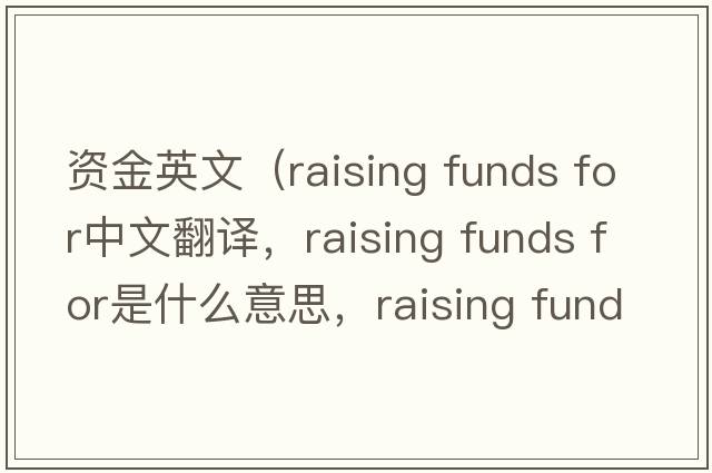 資金英文（raising funds for中文翻譯，raising funds for是什么意思，raising funds for發(fā)音、用法及例句）