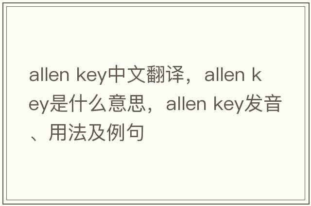 allen key中文翻譯，allen key是什么意思，allen key發(fā)音、用法及例句