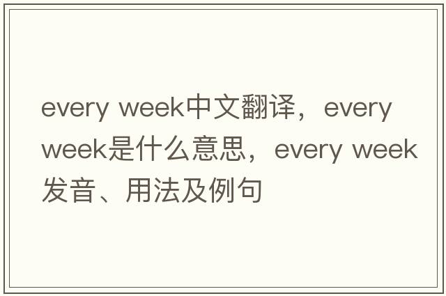 every week中文翻譯，every week是什么意思，every week發(fā)音、用法及例句