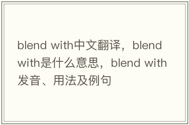 blend with中文翻譯，blend with是什么意思，blend with發(fā)音、用法及例句