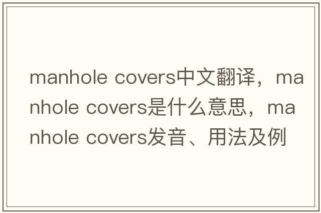 manhole covers中文翻譯，manhole covers是什么意思，manhole covers發(fā)音、用法及例句