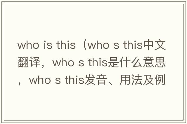 who is this（who s this中文翻譯，who s this是什么意思，who s this發(fā)音、用法及例句）