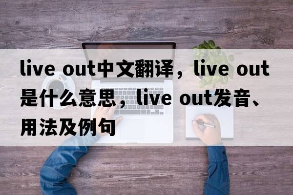 live out中文翻譯，live out是什么意思，live out發(fā)音、用法及例句