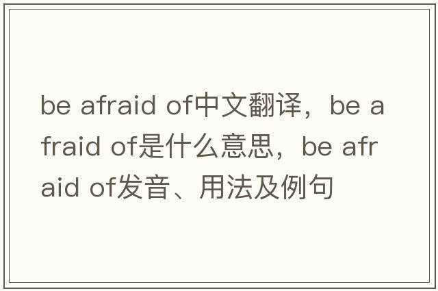 be afraid of中文翻譯，be afraid of是什么意思，be afraid of發(fā)音、用法及例句