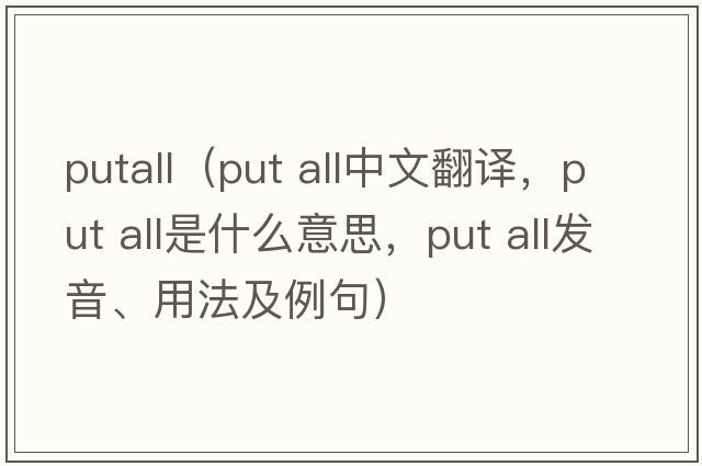 putall（put all中文翻譯，put all是什么意思，put all發(fā)音、用法及例句）