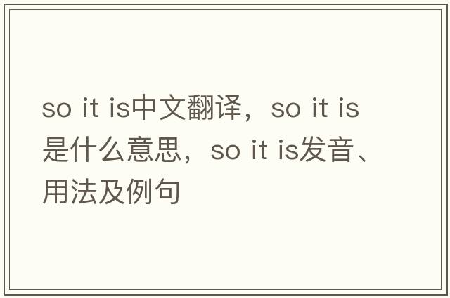 so it is中文翻譯，so it is是什么意思，so it is發(fā)音、用法及例句