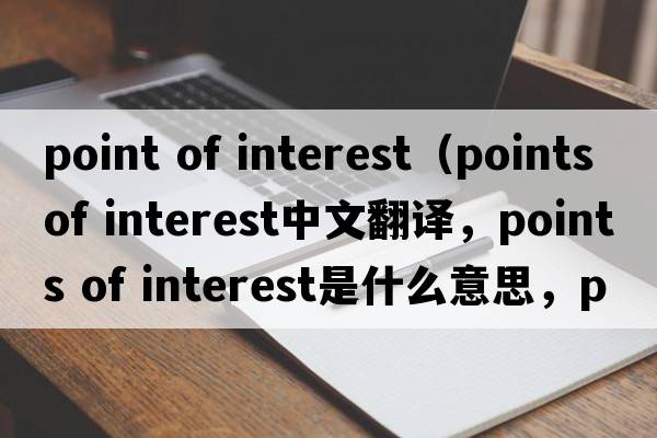 point of interest（points of interest中文翻譯，points of interest是什么意思，points of interest發(fā)音、用法及例句）
