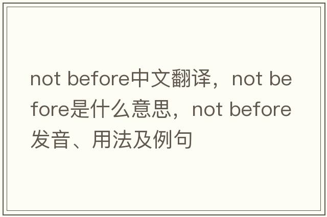 not before中文翻譯，not before是什么意思，not before發(fā)音、用法及例句