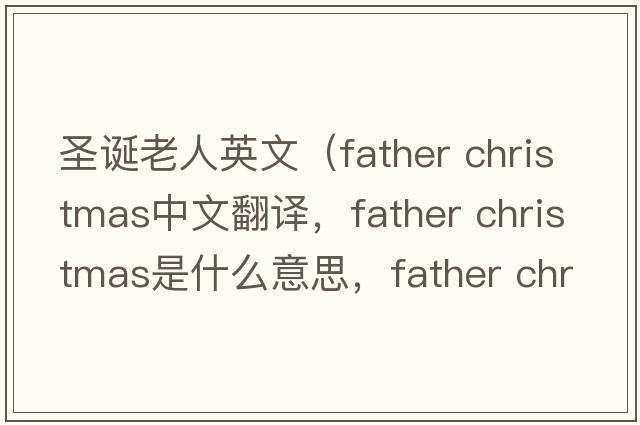 圣誕老人英文（father christmas中文翻譯，father christmas是什么意思，father christmas發(fā)音、用法及例句）