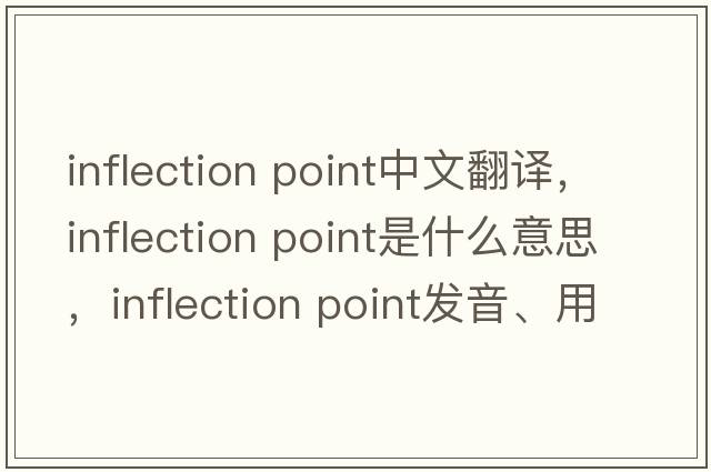 inflection point中文翻譯，inflection point是什么意思，inflection point發(fā)音、用法及例句