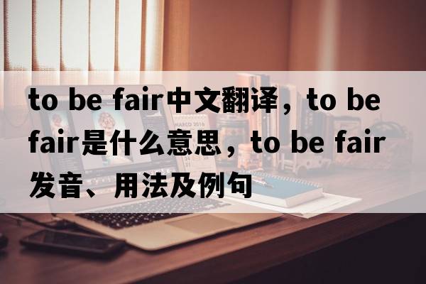 to be fair中文翻譯，to be fair是什么意思，to be fair發(fā)音、用法及例句