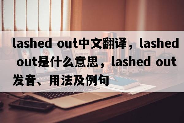 lashed out中文翻譯，lashed out是什么意思，lashed out發(fā)音、用法及例句