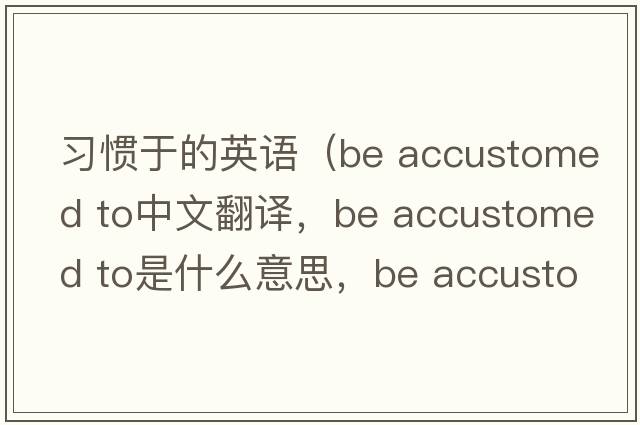 習慣于的英語(yǔ)（be accustomed to中文翻譯，be accustomed to是什么意思，be accustomed to發(fā)音、用法及例句）