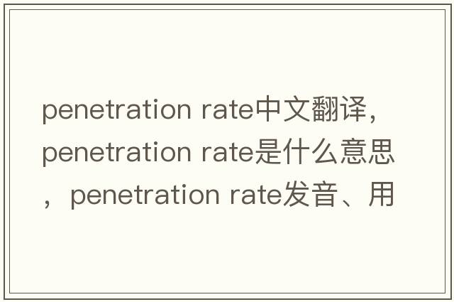 penetration rate中文翻譯，penetration rate是什么意思，penetration rate發(fā)音、用法及例句