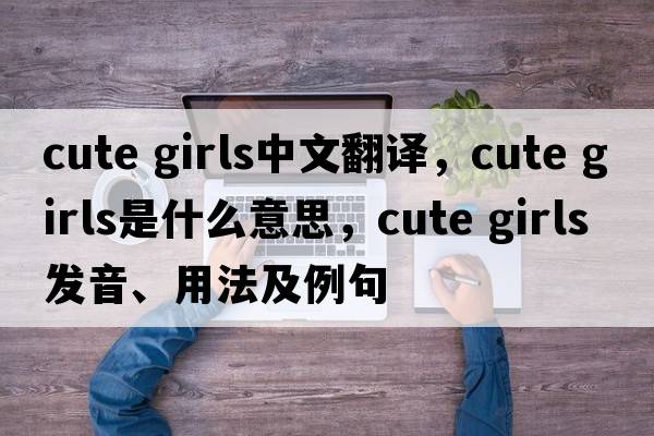cute girls中文翻譯，cute girls是什么意思，cute girls發(fā)音、用法及例句