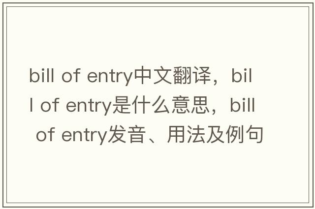 bill of entry中文翻譯，bill of entry是什么意思，bill of entry發(fā)音、用法及例句