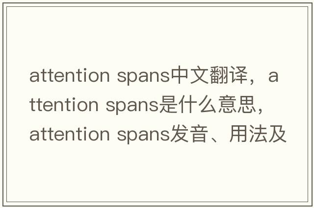 attention spans中文翻譯，attention spans是什么意思，attention spans發(fā)音、用法及例句