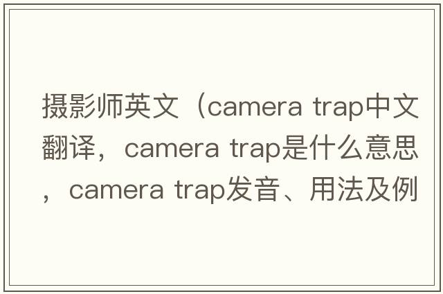 攝影師英文（camera trap中文翻譯，camera trap是什么意思，camera trap發(fā)音、用法及例句）