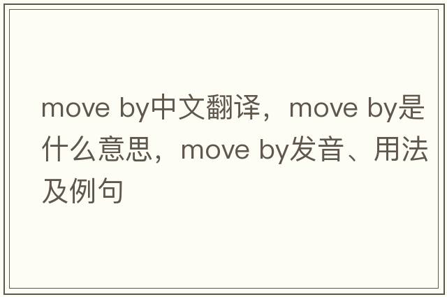 move by中文翻譯，move by是什么意思，move by發(fā)音、用法及例句