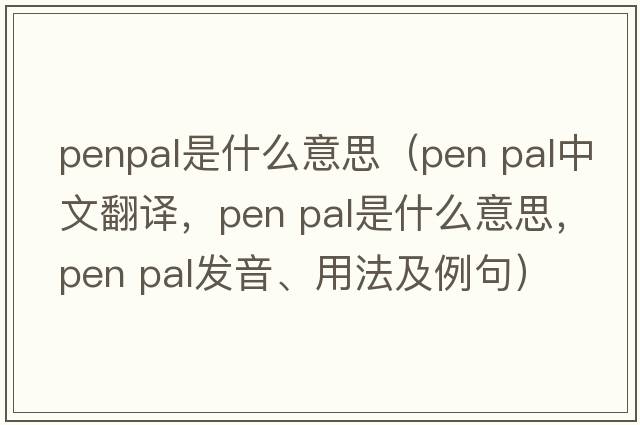 penpal是什么意思（pen pal中文翻譯，pen pal是什么意思，pen pal發(fā)音、用法及例句）