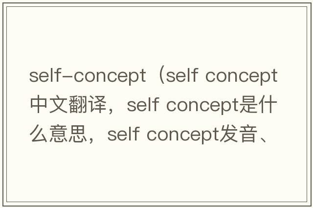 self-concept（self concept中文翻譯，self concept是什么意思，self concept發(fā)音、用法及例句）