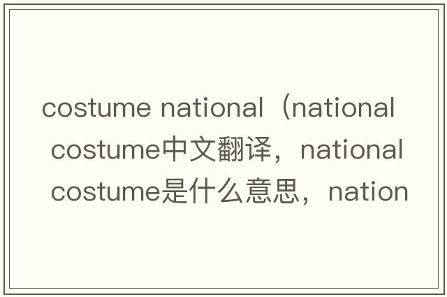 costume national（national costume中文翻譯，national costume是什么意思，national costume發(fā)音、用法及例句）