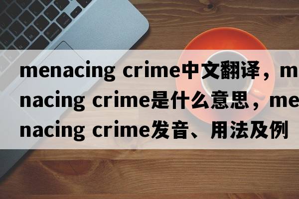 menacing crime中文翻譯，menacing crime是什么意思，menacing crime發(fā)音、用法及例句