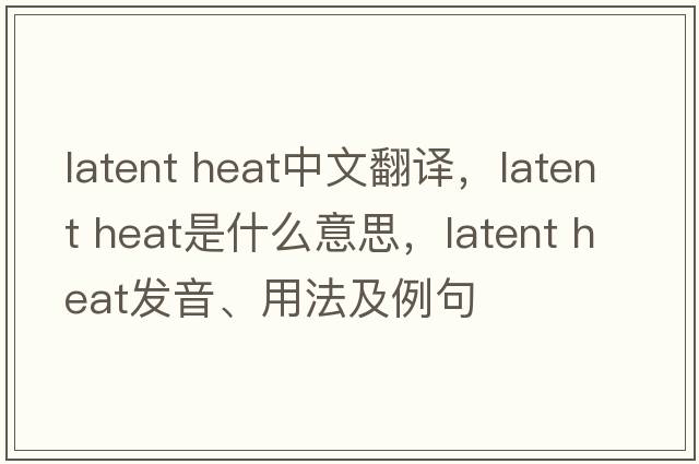 latent heat中文翻譯，latent heat是什么意思，latent heat發(fā)音、用法及例句