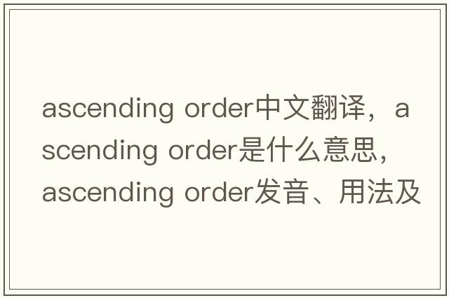 ascending order中文翻譯，ascending order是什么意思，ascending order發(fā)音、用法及例句