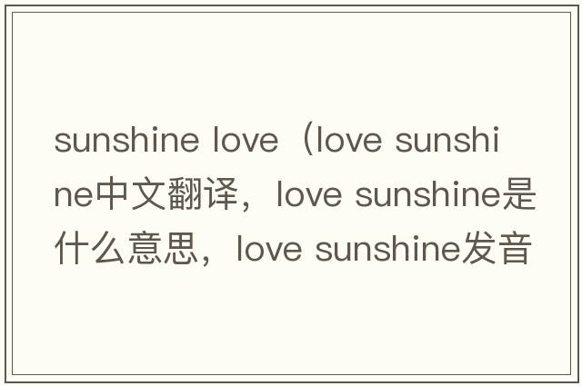 sunshine love（love sunshine中文翻譯，love sunshine是什么意思，love sunshine發(fā)音、用法及例句）
