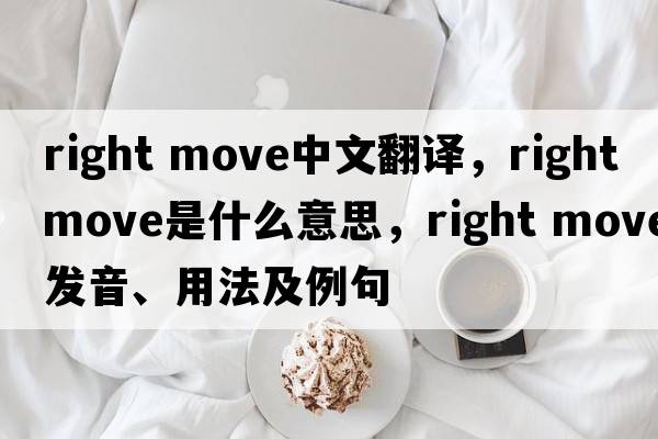 right move中文翻譯，right move是什么意思，right move發(fā)音、用法及例句